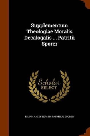 Cover of Supplementum Theologiae Moralis Decalogalis ... Patritii Sporer