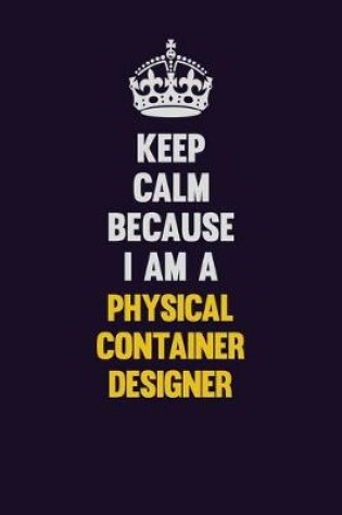 Cover of Keep Calm Because I Am A Physical container designer