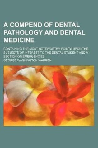 Cover of A Compend of Dental Pathology and Dental Medicine; Containing the Most Noteworthy Points Upon the Subjects of Interest to the Dental Student and a Section on Emergencies