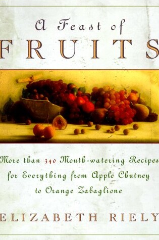 Cover of A Feast of Fruits: More Than 340 Mouthwatering Recip Es for Eve