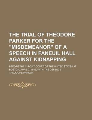 Book cover for The Trial of Theodore Parker for the Misdemeanor of a Speech in Faneuil Hall Against Kidnapping; Before the Circuit Court of the United States at Boston, April 3, 1855, with the Defence