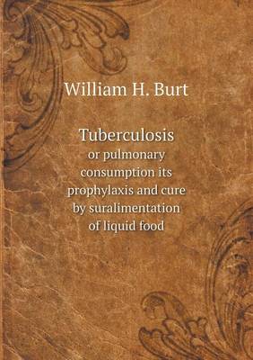 Book cover for Tuberculosis or pulmonary consumption its prophylaxis and cure by suralimentation of liquid food