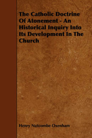 Cover of The Catholic Doctrine Of Atonement - An Historical Inquiry Into Its Development In The Church