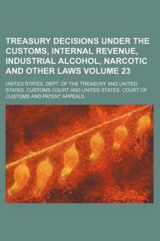 Cover of Treasury Decisions Under the Customs, Internal Revenue, Industrial Alcohol, Narcotic and Other Laws Volume 23