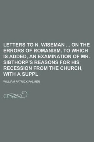 Cover of Letters to N. Wiseman on the Errors of Romanism. to Which Is Added, an Examination of Mr. Sibthorp's Reasons for His Recession from the Church, with a
