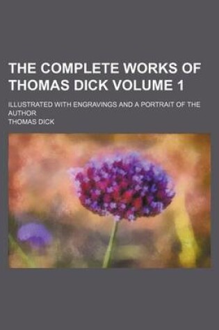 Cover of The Complete Works of Thomas Dick; Illustrated with Engravings and a Portrait of the Author Volume 1