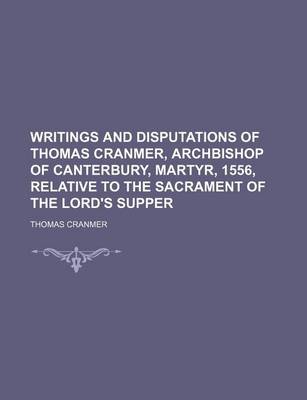 Book cover for Writings and Disputations of Thomas Cranmer, Archbishop of Canterbury, Martyr, 1556, Relative to the Sacrament of the Lord's Supper