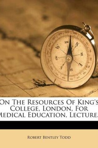 Cover of On the Resources of King's College, London, for Medical Education, Lecture...