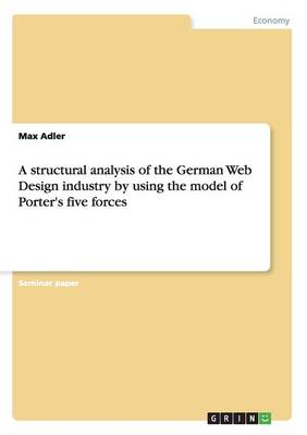 Book cover for A structural analysis of the German Web Design industry by using the model of Porter's five forces