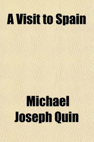 Cover of A Visit to Spain; Detailing the Transactions Which Occurred During a Residence in That Country, in the Latter Part of 1822, and the First Four Months of 1823 with General Notices of the Manners, Customs, Costume, and Music of the Country