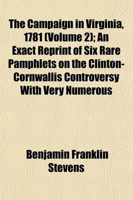 Book cover for The Campaign in Virginia, 1781 (Volume 2); An Exact Reprint of Six Rare Pamphlets on the Clinton-Cornwallis Controversy with Very Numerous