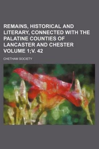 Cover of Remains, Historical and Literary, Connected with the Palatine Counties of Lancaster and Chester Volume 1;v. 42