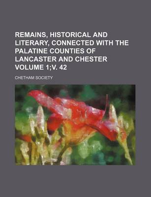 Book cover for Remains, Historical and Literary, Connected with the Palatine Counties of Lancaster and Chester Volume 1;v. 42