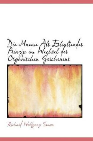 Cover of Die Mneme ALS Erhaltendes Prinzip Im Wechsel Des Organischen Geschenens