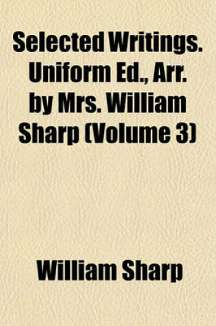 Cover of Selected Writings. Uniform Ed., Arr. by Mrs. William Sharp (Volume 3)