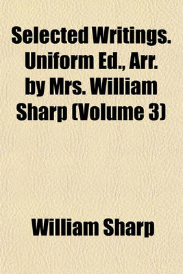 Book cover for Selected Writings. Uniform Ed., Arr. by Mrs. William Sharp (Volume 3)