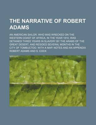 Book cover for The Narrative of Robert Adams; An American Sailor, Who Was Wrecked on the Western Coast of Africa, in the Year 1810, Was Detained Three Years in Slavery by the Arabs of the Great Desert, and Resided Several Months in the City of
