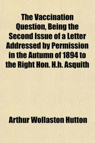 Cover of The Vaccination Question, Being the Second Issue of a Letter Addressed by Permission in the Autumn of 1894 to the Right Hon. H.H. Asquith