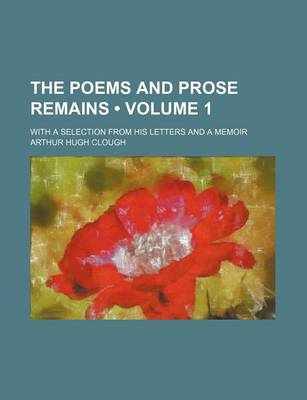 Book cover for The Poems and Prose Remains (Volume 1); With a Selection from His Letters and a Memoir