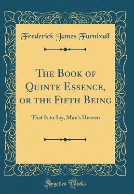 Book cover for The Book of Quinte Essence, or the Fifth Being: That Is to Say, Man's Heaven (Classic Reprint)