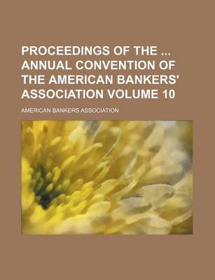 Book cover for Proceedings of the Annual Convention of the American Bankers' Association Volume 10