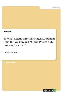 Book cover for To what extent can Volkswagen AG benefit from the Volkswagen AG and Porsche AG proposed merger?