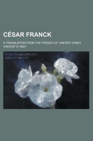 Cover of Cesar Franck; A Translation from the French of Vincent D'Indy