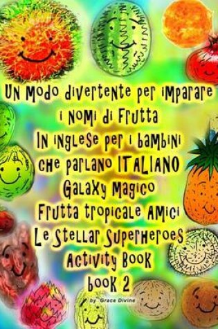 Cover of Un modo divertente per imparare i nomi di frutta In inglese per i bambini che parlano ITALIANO Galaxy Magico Frutta tropicale Amici Le Stellar Superheroes Activity Book book 2