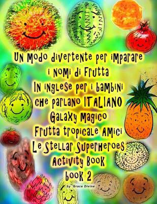 Book cover for Un modo divertente per imparare i nomi di frutta In inglese per i bambini che parlano ITALIANO Galaxy Magico Frutta tropicale Amici Le Stellar Superheroes Activity Book book 2