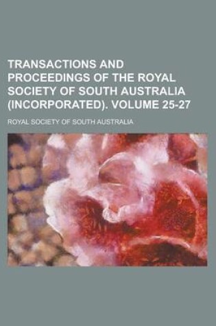 Cover of Transactions and Proceedings of the Royal Society of South Australia (Incorporated) Volume 25-27