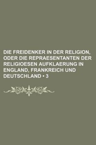 Cover of Die Freidenker in Der Religion, Oder Die Repraesentanten Der Religioesen Aufklaerung in England, Frankreich Und Deutschland (3)