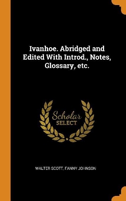 Book cover for Ivanhoe. Abridged and Edited with Introd., Notes, Glossary, Etc.