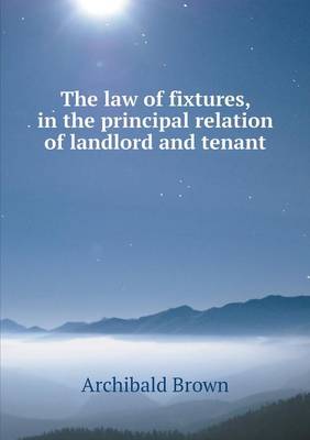 Book cover for The law of fixtures, in the principal relation of landlord and tenant