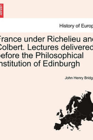 Cover of France Under Richelieu and Colbert. Lectures Delivered Before the Philosophical Institution of Edinburgh