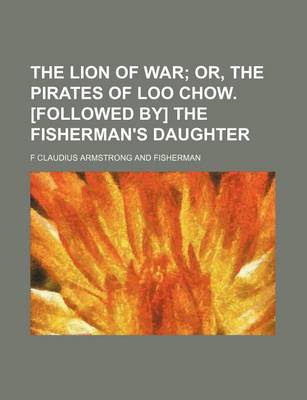 Book cover for The Lion of War; Or, the Pirates of Loo Chow. [Followed By] the Fisherman's Daughter