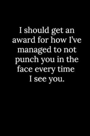 Cover of I should get an award for how I've managed to not punch you in the face every time I see you.