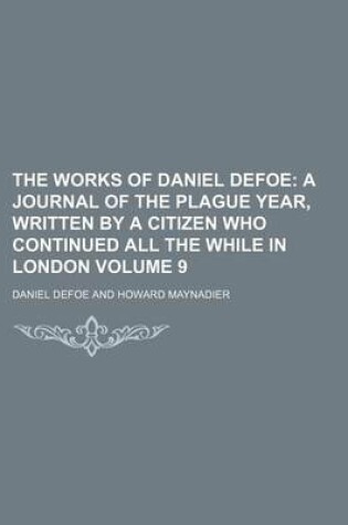 Cover of The Works of Daniel Defoe; A Journal of the Plague Year, Written by a Citizen Who Continued All the While in London Volume 9