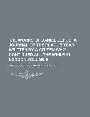 Book cover for The Works of Daniel Defoe; A Journal of the Plague Year, Written by a Citizen Who Continued All the While in London Volume 9