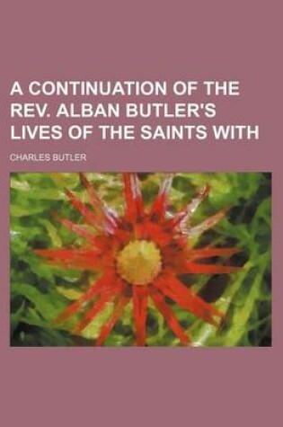 Cover of A Continuation of the REV. Alban Butler's Lives of the Saints with