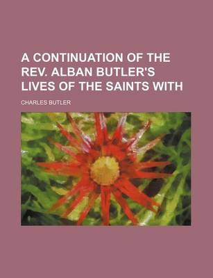 Book cover for A Continuation of the REV. Alban Butler's Lives of the Saints with