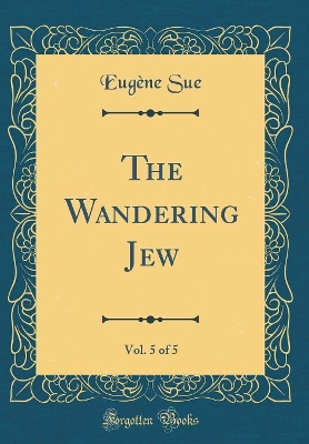 Book cover for The Wandering Jew, Vol. 5 of 5 (Classic Reprint)