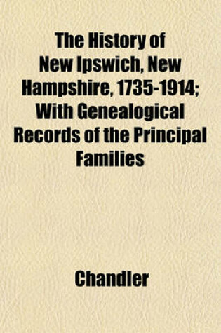 Cover of The History of New Ipswich, New Hampshire, 1735-1914; With Genealogical Records of the Principal Families