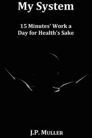 Cover of My System, 15 Minutes' Work a Day for Health's Sake. With Original Formatting.