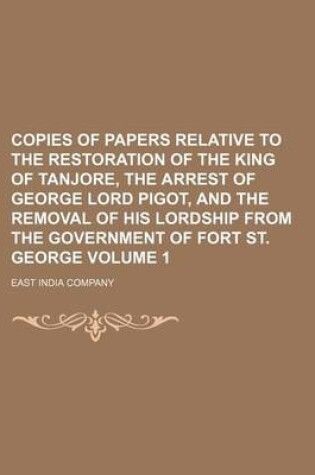 Cover of Copies of Papers Relative to the Restoration of the King of Tanjore, the Arrest of George Lord Pigot, and the Removal of His Lordship from the Governm