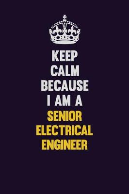 Book cover for Keep Calm Because I Am A Senior Electrical Engineer