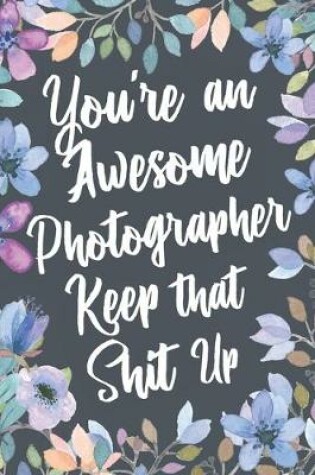 Cover of You're An Awesome Photographer Keep That Shit Up