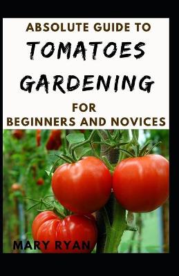 Book cover for Absoluteb Guide To Tomatoes Gardening For Beginners And Novices