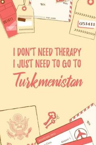 Cover of I Don't Need Therapy I Just Need To Go To Turkmenistan