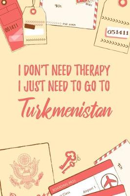 Book cover for I Don't Need Therapy I Just Need To Go To Turkmenistan