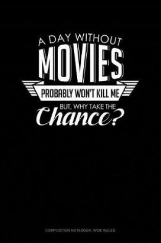 Cover of A Day Without Movies Probably Won't Kill Me. But Why Take the Chance.